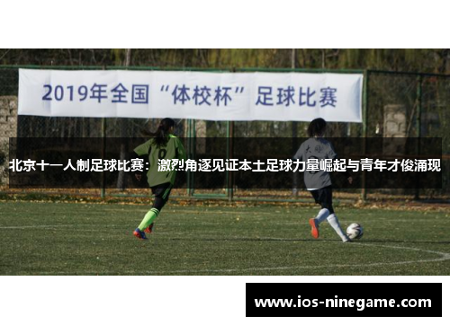 北京十一人制足球比赛：激烈角逐见证本土足球力量崛起与青年才俊涌现