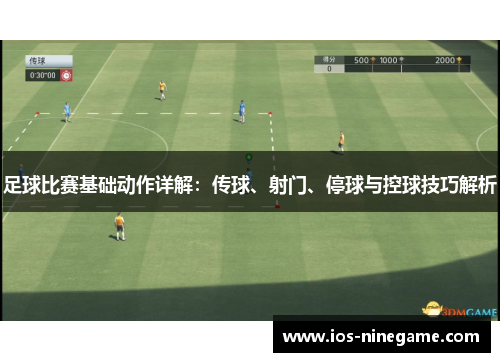 足球比赛基础动作详解：传球、射门、停球与控球技巧解析