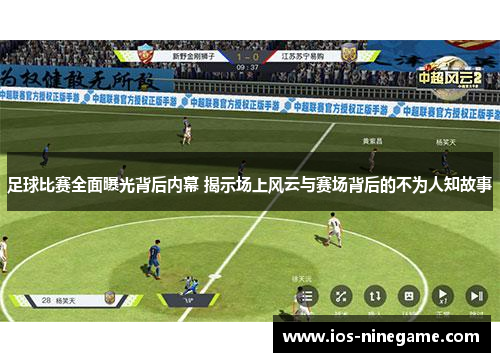 足球比赛全面曝光背后内幕 揭示场上风云与赛场背后的不为人知故事
