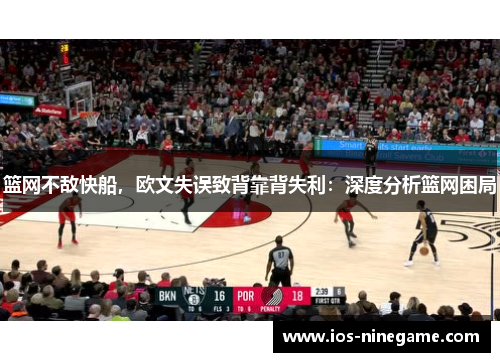 篮网不敌快船，欧文失误致背靠背失利：深度分析篮网困局