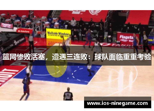 篮网惨败活塞，遭遇三连败：球队面临重重考验