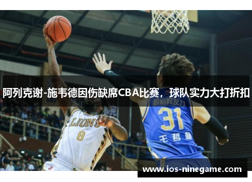 阿列克谢-施韦德因伤缺席CBA比赛，球队实力大打折扣